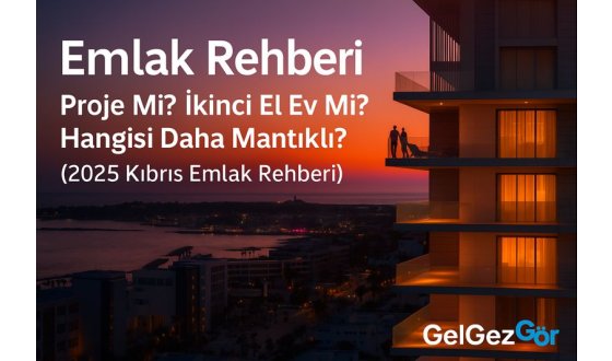 Proje Mi? İkinci El Ev Mi? Hangisi Daha Mantıklı? (2025 Kıbrıs Emlak Rehberi)