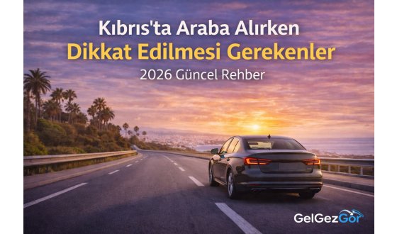 Kıbrıs’ta Araba Alırken Dikkat Edilmesi Gerekenler (2026 Güncel Rehber)